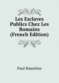 Les Esclaves Publics Chez Les Romains (French Edition)