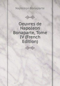 Oeuvres de Napoleon Bonaparte, Tome IV (French Edition)