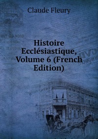 Histoire Ecclesiastique, Volume 6 (French Edition)