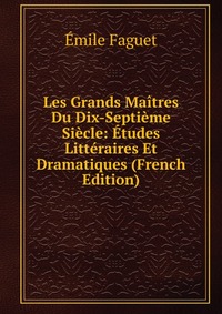 Les Grands Maitres Du Dix-Septieme Siecle: Etudes Litteraires Et Dramatiques (French Edition)