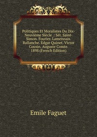 Politiques Et Moralistes Du Dix-Neuvieme Siecle .: Ser. Saint-Simon. Fourier. Lamennais. Ballanche. Edgar Quinet. Victor Cousin. Auguste Comte. 1898 (French Edition)