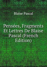 Pensees, Fragments Et Lettres De Blaise Pascal (French Edition)