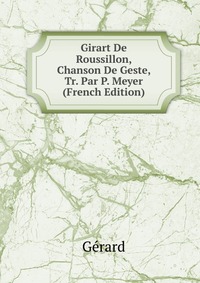 Girart De Roussillon, Chanson De Geste, Tr. Par P. Meyer (French Edition)