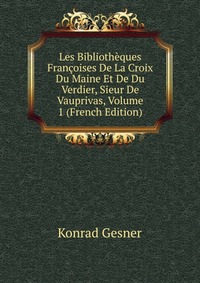 Les Bibliotheques Francoises De La Croix Du Maine Et De Du Verdier, Sieur De Vauprivas, Volume 1 (French Edition)