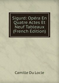 Sigurd: Opera En Quatre Actes Et Neuf Tableaux (French Edition)