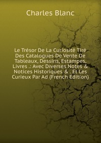 Le Tresor De La Curiosite Tire Des Catalogues De Vente De Tableaux, Dessins, Estampes, Livres .: Avec Diverses Notes & Notices Historiques & . Et Les Curieux Par Ad (French Edition)