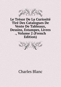 Le Tresor De La Curiosite Tire Des Catalogues De Vente De Tableaux, Dessins, Estampes, Livres ., Volume 2 (French Edition)