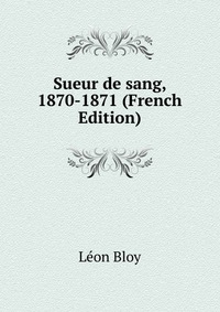 Sueur de sang, 1870-1871 (French Edition)