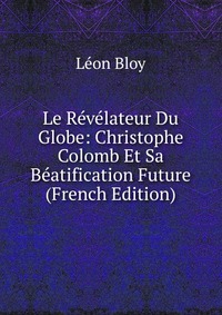 Le Revelateur Du Globe: Christophe Colomb Et Sa Beatification Future (French Edition)