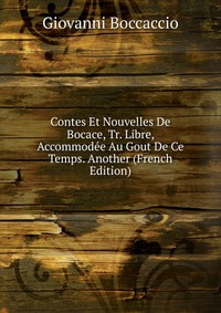 Contes Et Nouvelles De Bocace, Tr. Libre, Accommodee Au Gout De Ce Temps. Another (French Edition)