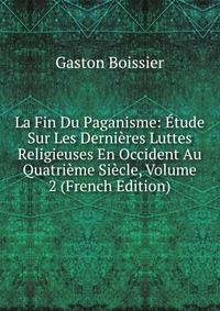 La Fin Du Paganisme: Etude Sur Les Dernieres Luttes Religieuses En Occident Au Quatrieme Siecle, Volume 2 (French Edition)