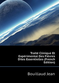 Traite Clinique Et Experimental Des Fievres Dites Essentielles (French Edition)