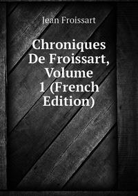 Chroniques De Froissart, Volume 1 (French Edition)