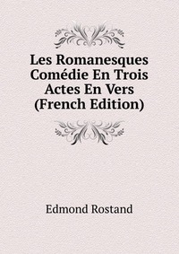 Les Romanesques Comedie En Trois Actes En Vers (French Edition)