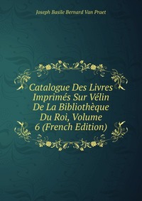 Catalogue Des Livres Imprimes Sur Velin De La Bibliotheque Du Roi, Volume 6 (French Edition)