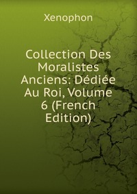 Collection Des Moralistes Anciens: Dediee Au Roi, Volume 6 (French Edition)