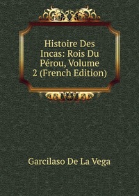 Histoire Des Incas: Rois Du Perou, Volume 2 (French Edition)