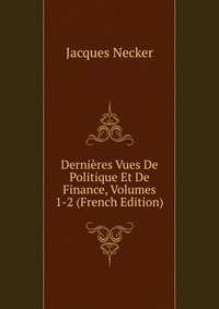 Dernieres Vues De Politique Et De Finance, Volumes 1-2 (French Edition)