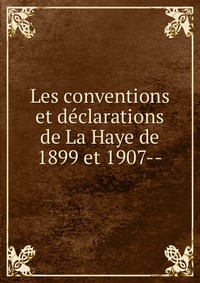 Les conventions et declarations de La Haye de 1899 et 1907-