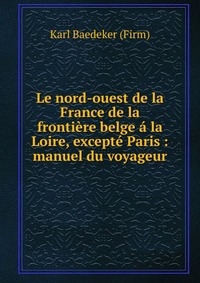 Le nord-ouest de la France de la frontiere belge a la Loire, excepte Paris