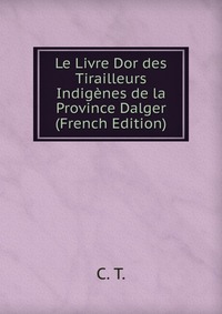 Le Livre Dor des Tirailleurs Indigenes de la Province Dalger (French Edition)