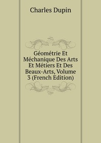 Geometrie Et Mechanique Des Arts Et Metiers Et Des Beaux-Arts, Volume 3 (French Edition)