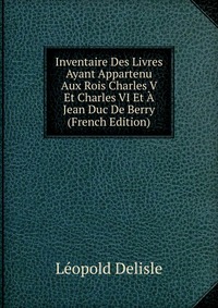 Inventaire Des Livres Ayant Appartenu Aux Rois Charles V Et Charles VI Et A Jean Duc De Berry (French Edition)