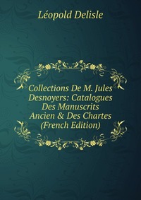 Collections De M. Jules Desnoyers: Catalogues Des Manuscrits Ancien & Des Chartes (French Edition)