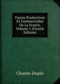 Forces Productives Et Commerciales De La France, Volume 1 (French Edition)