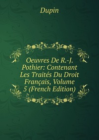 Oeuvres De R.-J. Pothier: Contenant Les Traites Du Droit Francais, Volume 5 (French Edition)