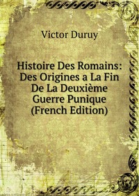 Histoire Des Romains: Des Origines a La Fin De La Deuxieme Guerre Punique (French Edition)