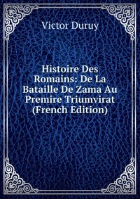 Histoire Des Romains: De La Bataille De Zama Au Premire Triumvirat (French Edition)