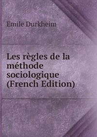 Les regles de la methode sociologique (French Edition)