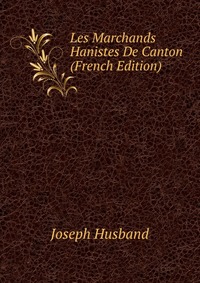 Les Marchands Hanistes De Canton (French Edition)