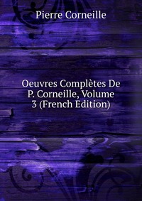 Oeuvres Completes De P. Corneille, Volume 3 (French Edition)