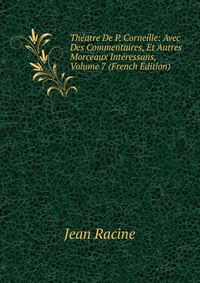 Theatre De P. Corneille: Avec Des Commentaires, Et Autres Morceaux Interessans, Volume 7 (French Edition)