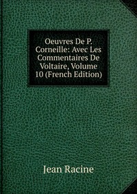 Oeuvres De P. Corneille: Avec Les Commentaires De Voltaire, Volume 10 (French Edition)