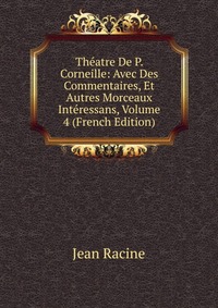 Theatre De P. Corneille: Avec Des Commentaires, Et Autres Morceaux Interessans, Volume 4 (French Edition)