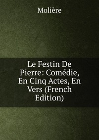 Le Festin De Pierre: Comedie, En Cinq Actes, En Vers (French Edition)