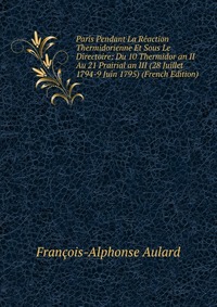 Paris Pendant La Reaction Thermidorienne Et Sous Le Directoire: Du 10 Thermidor an II Au 21 Prairial an III (28 Juillet 1794-9 Juin 1795) (French Edition)