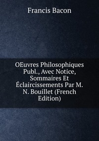 OEuvres Philosophiques Publ., Avec Notice, Sommaires Et Eclaircissements Par M.N. Bouillet (French Edition)