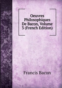 Oeuvres Philosophiques De Bacon, Volume 3 (French Edition)