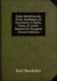 Italie Meridiionale, Sicile, Sardaigne, Et Excursions A Malte, Tunis, Et Corfu: Manuel Du Voyageur (French Edition)