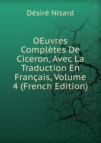 OEuvres Completes De Ciceron, Avec La Traduction En Francais, Volume 4 (French Edition)