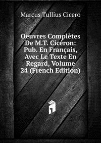 Oeuvres Completes De M.T. Ciceron: Pub. En Francais, Avec Le Texte En Regard, Volume 24 (French Edition)