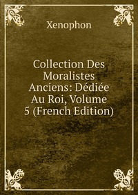 Collection Des Moralistes Anciens: Dediee Au Roi, Volume 5 (French Edition)