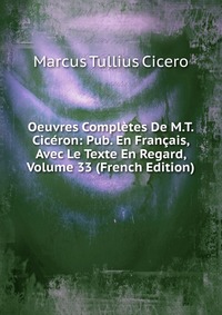 Oeuvres Completes De M.T. Ciceron: Pub. En Francais, Avec Le Texte En Regard, Volume 33 (French Edition)