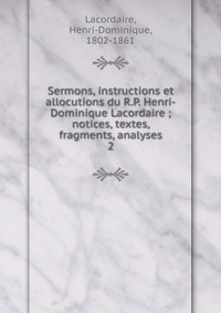 Sermons, instructions et allocutions du R.P. Henri-Dominique Lacordaire