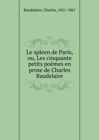 Le spleen de Paris, ou, Les cinquante petits poemes en prose de Charles Baudelaire