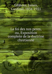 La foi des nos peres, ou, Exposition complete de la doctrine chretienne